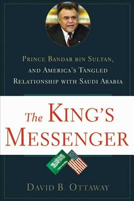 The King's Messenger: Prince Bandar bin Sultan and America's Tangled Relationship With Saudi Arabia By David B Ottaway Cover Image