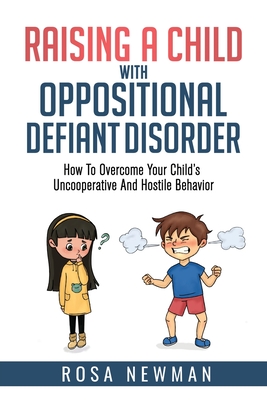 Raising A Child With Oppositional Defiant Disorder: How To Overcome Your Child's Uncooperative And Hostile Behavior Cover Image