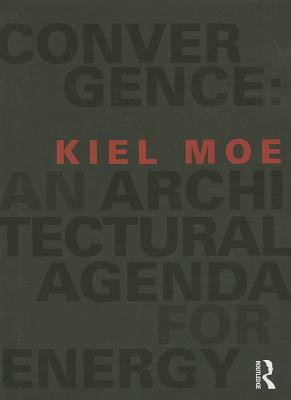 Convergence: An Architectural Agenda for Energy By Kiel Moe Cover Image