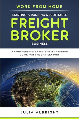 Work from Home: Starting & Running a Profitable Freight Broker Business: A comprehensive step-by-step Startup guide for the 21st Centu Cover Image