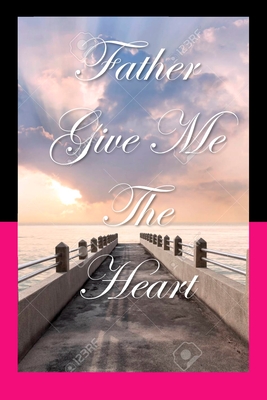 Father, Give Me The Heart By Alexia L. Bartholomew Cover Image