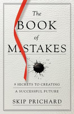 The Book of Mistakes: 9 Secrets to Creating a Successful Future By Skip Prichard Cover Image