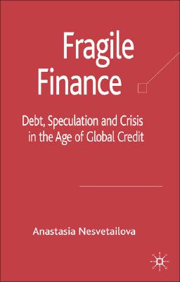 Fragile Finance: Debt, Speculation and Crisis in the Age of Global Credit (Palgrave MacMillan Studies in Banking and Financial Institut) By A. Nesvetailova Cover Image