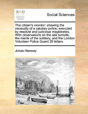 The Citizen's Monitor: Shewing the Necessity of a Salutary Police, Executed by Resolute and Judicious Magistrates, with Observations on the L cover