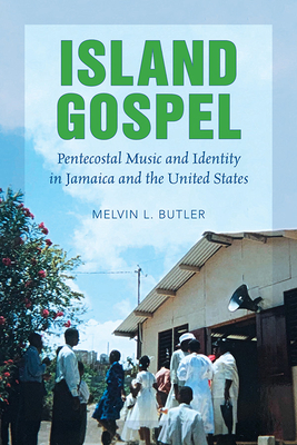 Island Gospel: Pentecostal Music and Identity in Jamaica and the United States (African Amer Music in Global Perspective) Cover Image
