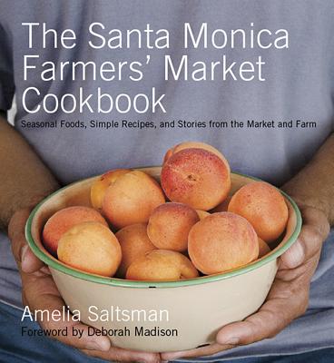 The Santa Monica Farmers' Market Cookbook: Seasonal Foods, Simple Recipes, and Stories from the Market and Farm By Amelia Saltsman Cover Image