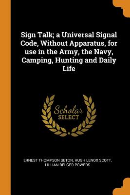 Sign Talk; A Universal Signal Code, Without Apparatus, for Use in the Army, the Navy, Camping, Hunting and Daily Life Cover Image