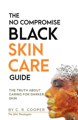 The No Compromise Black Skin Care Guide: The Truth About Caring For Darker Skin By C. R. Cooper Cover Image