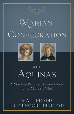 Marian Consecration with Aquinas: A Nine Day Path for Growing Closer to the Mother of God By Matt Fradd, Gregory Pine O. P. Cover Image