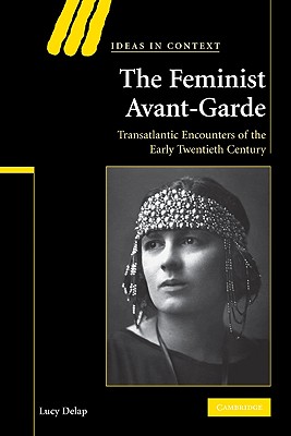 The Feminist Avant-Garde: Transatlantic Encounters of the Early Twentieth Century (Ideas in Context #84) Cover Image