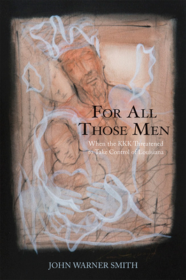 For All Those Men: When the KKK Threatened to Take Over Louisiana By John Warner Smith Cover Image