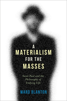 A Materialism for the Masses: Saint Paul and the Philosophy of Undying Life (Insurrections: Critical Studies in Religion) By Ward Blanton Cover Image