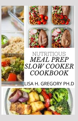Nutritious Meal Prep Slow Cooker Cookbook: 70+ Nutritious and Delicious Recipes for You and Your Family Cover Image