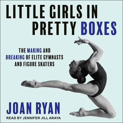 Little Girls in Pretty Boxes: The Making and Breaking of Elite Gymnasts and Figure Skaters By Joan Ryan, Jennifer Jill Araya (Read by) Cover Image