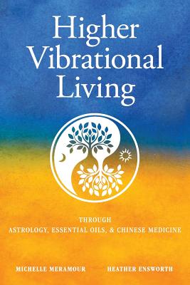 Higher Vibrational Living: Through Astrology, Essential Oils, and Chinese Medicine By Michelle S. Meramour, Heather Ensworth, Jessica Brand (Cover Design by) Cover Image