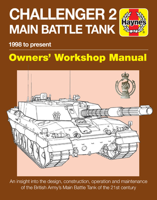 Challenger 2 Main Battle Tank Owners' Workshop Manual: 1998 to present - An insight into the design, construction, operation and maintenance of the British Army's Main Battle Tank of the 21st century (Haynes Manuals) By Dick Taylor Cover Image