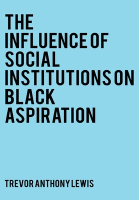 The Influence of Social Institutions on Black Aspirations By Trevor Anthony Lewis Cover Image