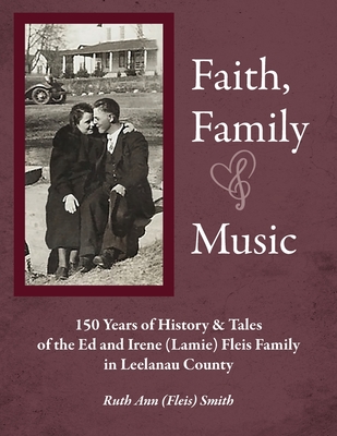 Faith, Family & Music: 150 Years of History & Tales of the Ed & Irene (Lamie) Fleis Family in Leelanau County Cover Image