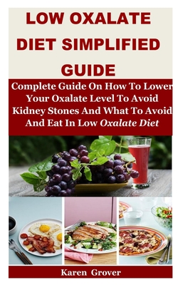 Low Oxalate Diet Simplified Guide: Complete Guide On How To Lower Your Oxalate Level To Avoid Kidney Stones And What To Avoid And Eat In Low Oxalate D Cover Image