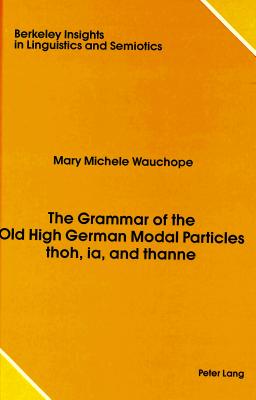 The Grammar of the Old High German Modal Particles Thoh, Ia, and Thanne (Berkeley Insights in Linguistics and Semiotics #7) Cover Image