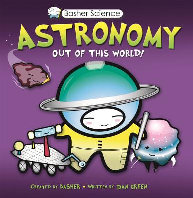 Basher Science: Astronomy: Out of this World! By Simon Basher, Dan Green, Simon Basher (Illustrator) Cover Image