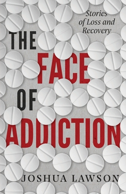 The Face of Addiction: Stories of Loss and Recovery By Joshua Lawson Cover Image