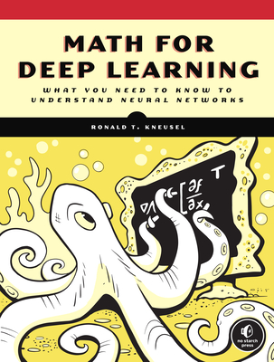 Math for Deep Learning: What You Need to Know to Understand Neural Networks By Ronald T. Kneusel Cover Image