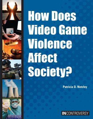 How Does Video Game Violence Affect Society? (In Controversy) By Patricia D. Netzley Cover Image