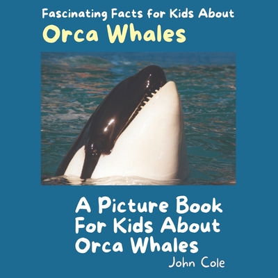 A Picture Book for Kids About Orca Whales: Fascinating Facts for Kids About Orca Whales (Fascinating Facts about Animals: Childrens Picture Books about Animals)