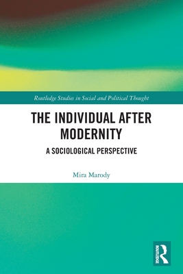 The Individual After Modernity: A Sociological Perspective (Routledge Studies in Social and Political Thought) Cover Image