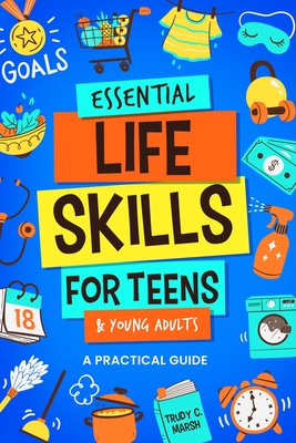 Essential Life Skills for Teens & Young Adults: A Practical Guide to Time & Money Management, Basics of Cooking, Cleaning, and More, So You Can Set Yo