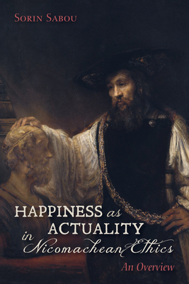Happiness as Actuality in Nicomachean Ethics: An Overview By Sorin Sabou Cover Image