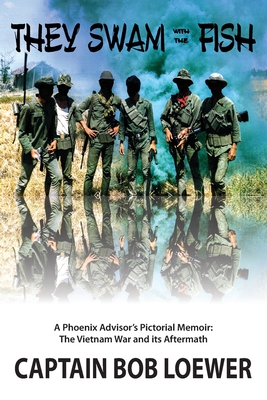 They Swam with the Fish: A Phoenix Advisor's Pictorial Memoir: The Vietnam War and its Aftermath