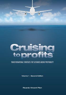 Cruising to Profits, Volume 1: Transformational Strategies for Sustained Airline Profitability By Ricardo Vincent Pilon Cover Image