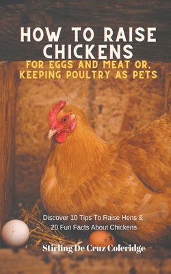 How To Raise Backyard Chickens For Eggs And Meat Or, Keeping Poultry As Pets Discover 10 Quick Tips On Raising Hens And 20 Fun Facts About Chickens By Stirling de Cruz Coleridge Cover Image