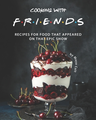 Cooking with F.R.I.E.N.D.S: Recipes for Food That Appeared on That Epic Show