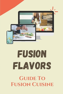 Fusion Flavors: Guide To Fusion Cuisine: Fusion Flavors By Pearline Katterjohn Cover Image