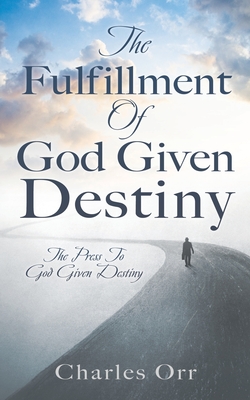 The Fulfillment Of God Given Destiny: The Press To God Given Destiny Cover Image