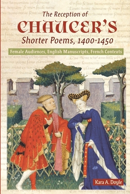 The Reception of Chaucer's Shorter Poems, 1400-1450: Female Audiences, English Manuscripts, French Contexts (Chaucer Studies #48) By Kara A. Doyle Cover Image