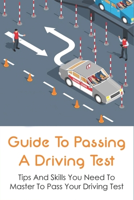 Guide To Passing A Driving Test: Tips And Skills You Need To Master To Pass Your Driving Test: Tricks On How To Pass Your Driving Test By Lamar Schimmel Cover Image
