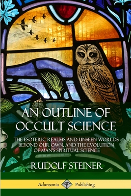 An Outline of Occult Science: The Esoteric Realms and Unseen Worlds Beyond Our Own, and the Evolution of Man's Spiritual Science Cover Image