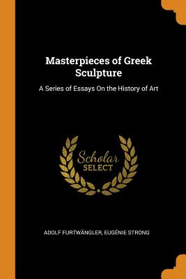 Masterpieces of Greek Sculpture: A Series of Essays on the History of Art Cover Image