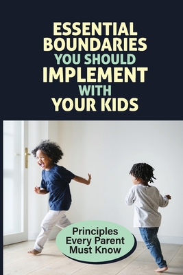 Essential Boundaries You Should Implement With Your Kids: Principles Every Parent Must Know: How To Raise A Respectful Child Cover Image
