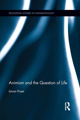 Animism and the Question of Life (Routledge Studies in Anthropology)