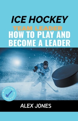 Ice Hockey Team Leader: How to Play and Become a Leader (Sports #5) Cover Image