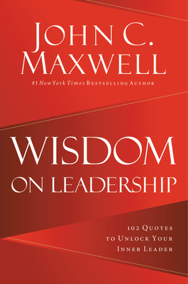 Wisdom on Leadership: 102 Quotes to Unlock Your Potential to Lead By John C. Maxwell Cover Image