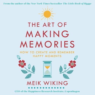 The Art of Making Memories Lib/E: How to Create and Remember Happy Moments (The Happiness Institute Series Lib/E)