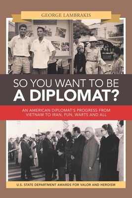 So You Want to Be a Diplomat?: An American Diplomat's Progress from Vietnam to Iran, Fun, Warts and All. Cover Image