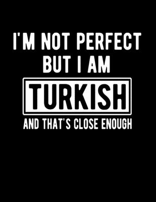 I'm Not Perfect But I Am Turkish And That's Close Enough: Funny Turkish Notebook Heritage Gifts 100 Page Notebook 8.5x11 Turkish Gifts Cover Image