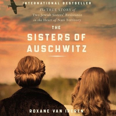 The Sisters of Auschwitz: The True Story of Two Jewish Sisters' Resistance in the Heart of Nazi Territory By Roxane Van Iperen, Joni Zwart (Translator), Susan Hoffman (Read by) Cover Image